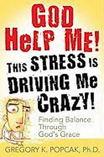 God Help Me! This Stress Is Driving Me Crazy! Finding Balance Through God’s Grace