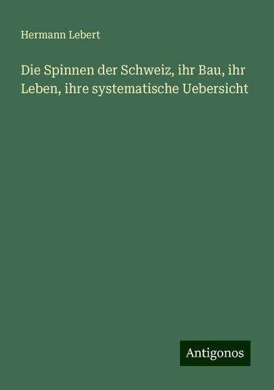 Lebert, H: Spinnen der Schweiz, ihr Bau, ihr Leben, ihre sys