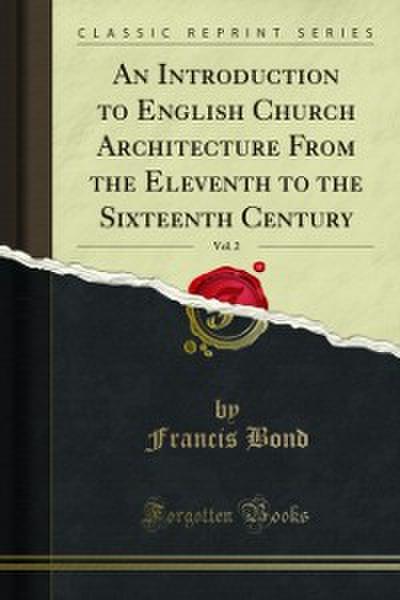 An Introduction to English Church Architecture From the Eleventh to the Sixteenth Century