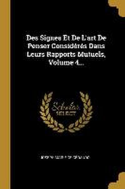 Des Signes Et De L’art De Penser Considérés Dans Leurs Rapports Mutuels, Volume 4...