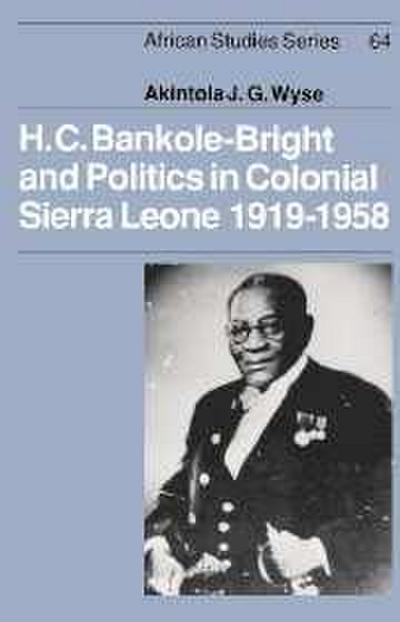 H. C. Bankole-Bright and Politics in Colonial Sierra Leone, 1919 1958