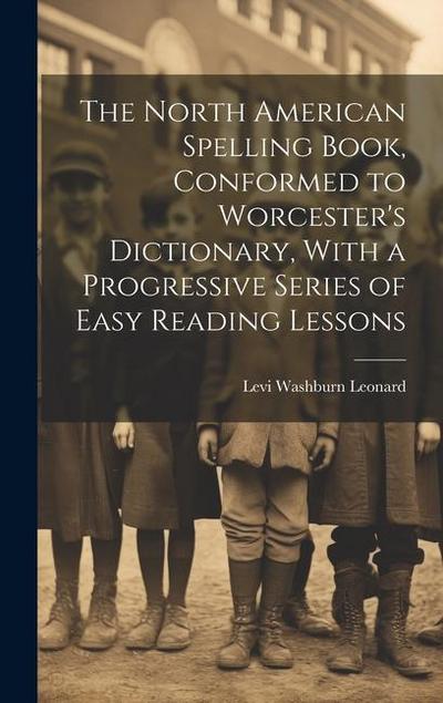 The North American Spelling Book, Conformed to Worcester’s Dictionary, With a Progressive Series of Easy Reading Lessons