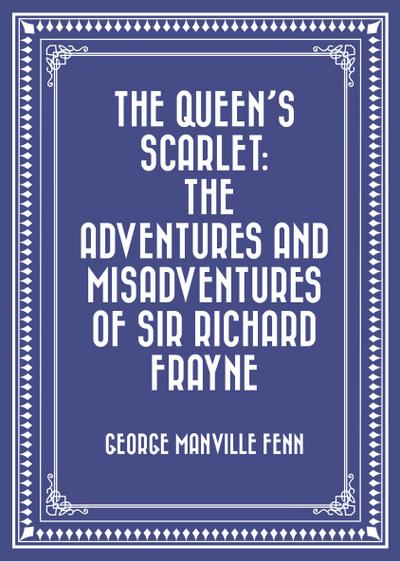 The Queen’s Scarlet: The Adventures and Misadventures of Sir Richard Frayne