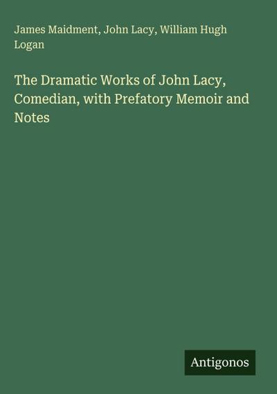 The Dramatic Works of John Lacy, Comedian, with Prefatory Memoir and Notes