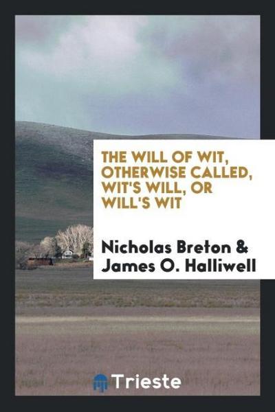 The Will of Wit, Otherwise Called, Wit’s Will, or Will’s Wit