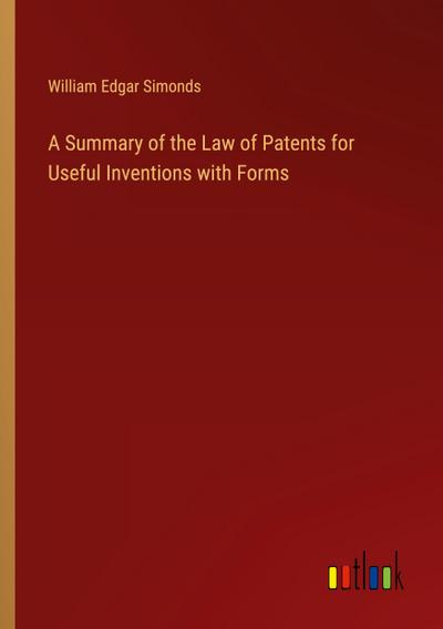 A Summary of the Law of Patents for Useful Inventions with Forms