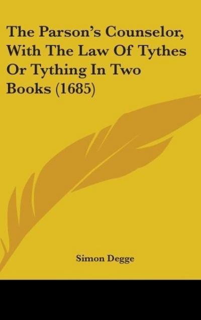 The Parson’s Counselor, With The Law Of Tythes Or Tything In Two Books (1685)