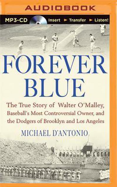 Forever Blue: The True Story of Walter O’Malley, Baseball’s Most Controversial Owner and the Dodgers of Brooklyn and Los Angeles