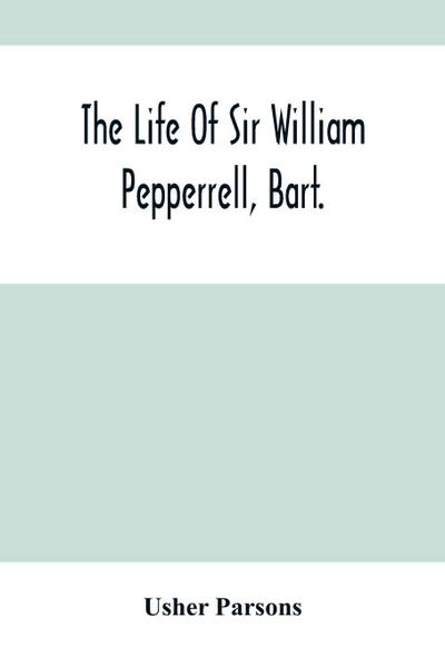 The Life Of Sir William Pepperrell, Bart., The Only Native Of New England Who Was Created A Baronet During Our Connection With The Mother Country