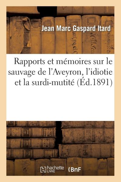 Rapports Et Mémoires Sur Le Sauvage de l’Aveyron, l’Idiotie Et La Surdi-Mutité