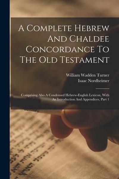 A Complete Hebrew And Chaldee Concordance To The Old Testament: Comprising Also A Condensed Hebrew-english Lexicon, With An Introduction And Appendice