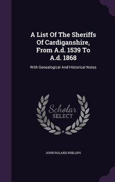 A List Of The Sheriffs Of Cardiganshire, From A.d. 1539 To A.d. 1868: With Genealogical And Historical Notes