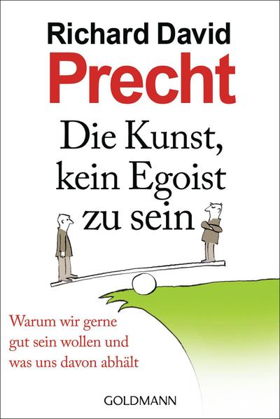 Die Kunst, kein Egoist zu sein: Warum wir gerne gut sein wollen und was uns davon abhält