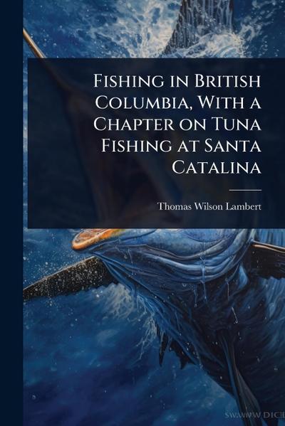 Fishing in British Columbia, With a Chapter on Tuna Fishing at Santa Catalina
