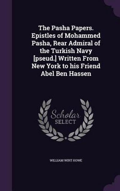 The Pasha Papers. Epistles of Mohammed Pasha, Rear Admiral of the Turkish Navy [pseud.] Written From New York to his Friend Abel Ben Hassen
