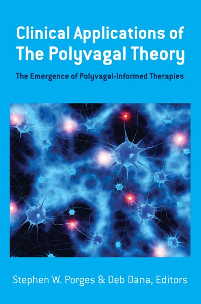 Clinical Applications of the Polyvagal Theory: The Emergence of Polyvagal-Informed Therapies (Norton Series on Interpersonal Neurobiology)