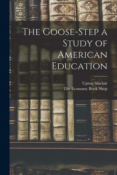 The Goose-Step a Study of American Education
