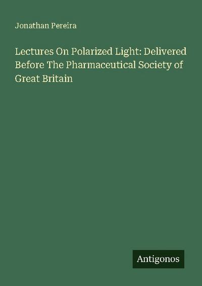 Lectures On Polarized Light: Delivered Before The Pharmaceutical Society of Great Britain