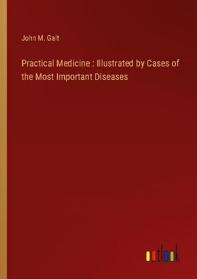 Practical Medicine : Illustrated by Cases of the Most Important Diseases