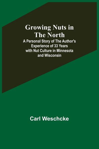 Growing Nuts in the North; A Personal Story of the Author’s Experience of 33 Years with Nut Culture in Minnesota and Wisconsin