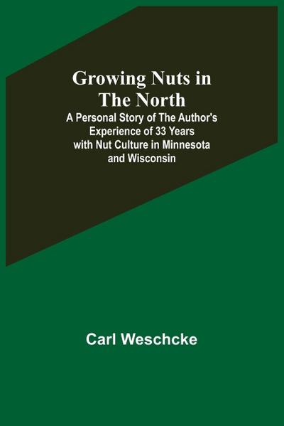 Growing Nuts in the North; A Personal Story of the Author’s Experience of 33 Years with Nut Culture in Minnesota and Wisconsin