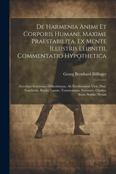 De Harmenia Animi Et Corporis Humani, Maxime Praestabilita, Ex Mente Illustris Leibnitii, Commentatio Hypothetica