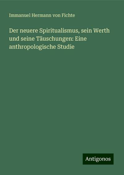 Fichte, I: Der neuere Spiritualismus, sein Werth und seine T