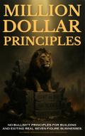 Million Dollar Principles - No Bullsh*t Principles for Building and Exiting Real Seven-Figure Businesses