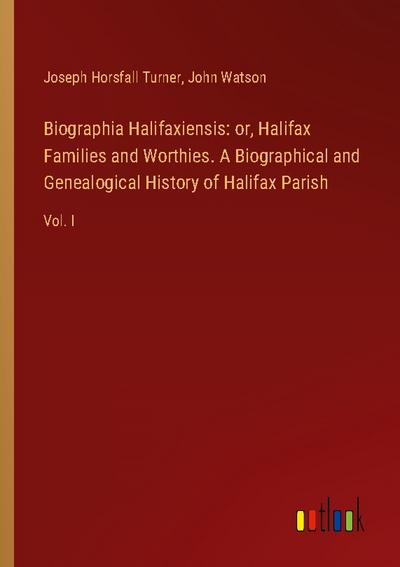 Biographia Halifaxiensis: or, Halifax Families and Worthies. A Biographical and Genealogical History of Halifax Parish