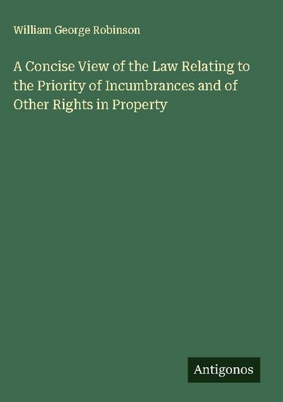 A Concise View of the Law Relating to the Priority of Incumbrances and of Other Rights in Property