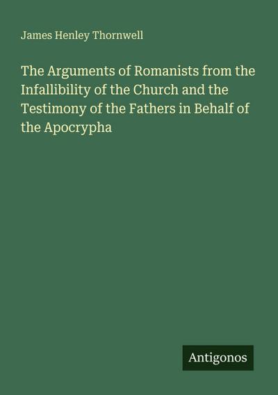 The Arguments of Romanists from the Infallibility of the Church and the Testimony of the Fathers in Behalf of the Apocrypha