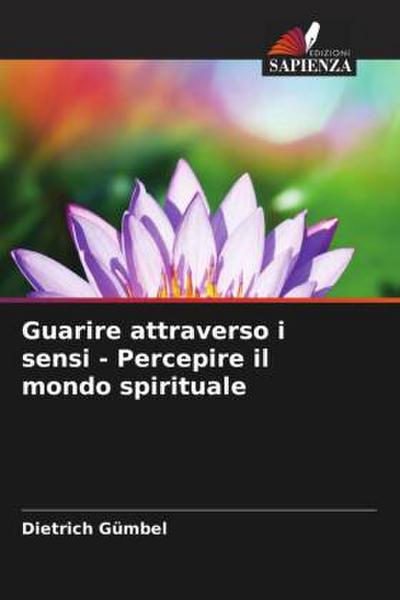 Guarire attraverso i sensi - Percepire il mondo spirituale