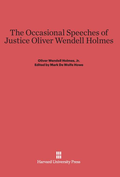 The Occasional Speeches of Justice Oliver Wendell Holmes