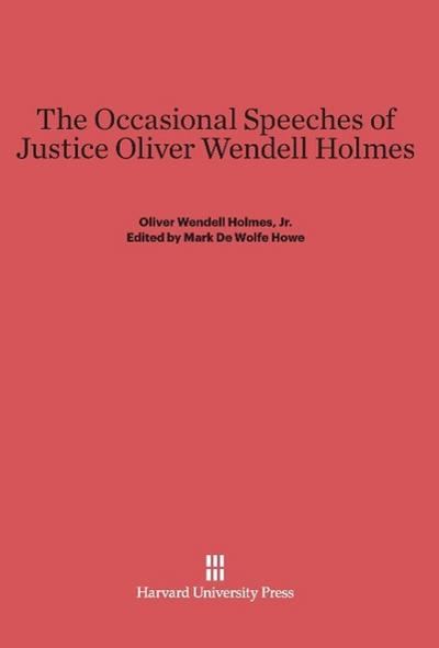 The Occasional Speeches of Justice Oliver Wendell Holmes