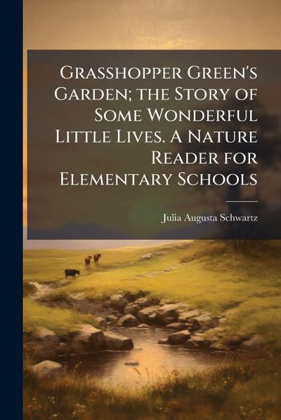 Grasshopper Green’s Garden; the Story of Some Wonderful Little Lives. A Nature Reader for Elementary Schools