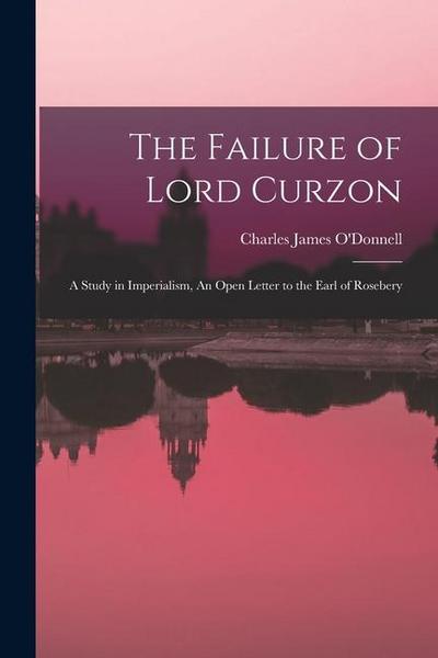 The Failure of Lord Curzon: A Study in Imperialism, An Open Letter to the Earl of Rosebery