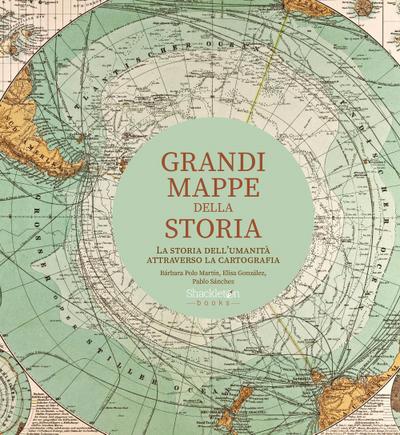 Grandi mappe della storia. La storia dell’umanità attraverso la cartografia