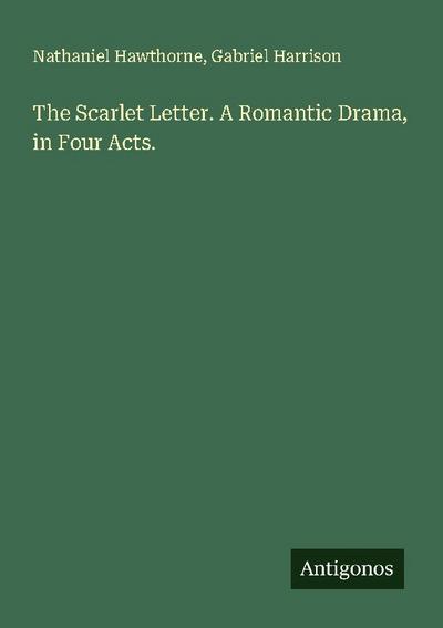 The Scarlet Letter. A Romantic Drama, in Four Acts.