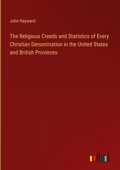 The Religious Creeds and Statistics of Every Christian Denomination in the United States and British Provinces