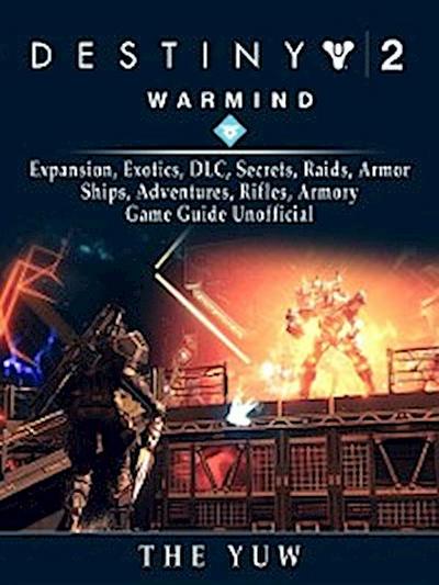 Destiny 2 Warmind, Expansion, Exotics, DLC, Secrets, Raids, Armor, Ships, Adventures, Rifles, Armory, Game Guide Unofficial