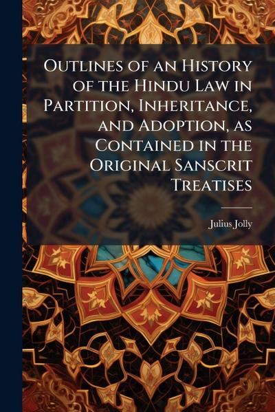 Outlines of an History of the Hindu Law in Partition, Inheritance, and Adoption, as Contained in the Original Sanscrit Treatises