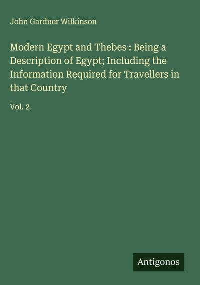 Modern Egypt and Thebes : Being a Description of Egypt; Including the Information Required for Travellers in that Country