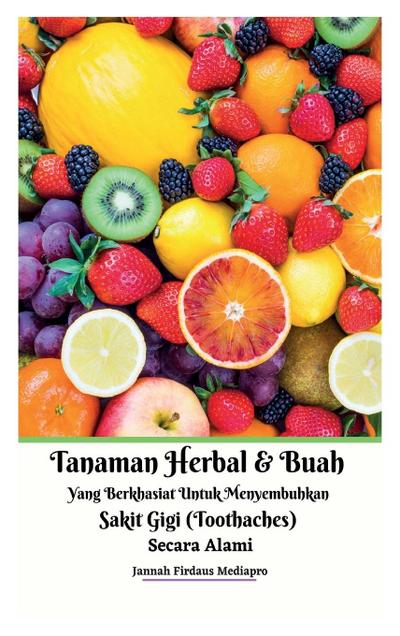 Tanaman Herbal Dan Buah Yang Berkhasiat Untuk Menyembuhkan Sakit Gigi (Toothaches) Secara Alami Hardcover Version