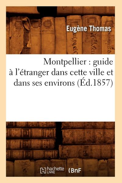 Montpellier: Guide À l’Étranger Dans Cette Ville Et Dans Ses Environs (Éd.1857)