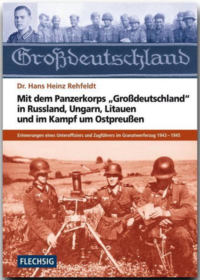 Mit dem Panzerkorps "Großdeutschland" in Russland, Ungarn, Litauen und im Endkampf um das Reich