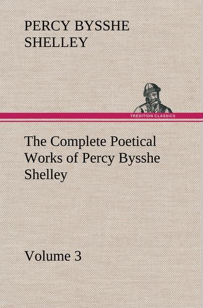 The Complete Poetical Works of Percy Bysshe Shelley - Volume 3