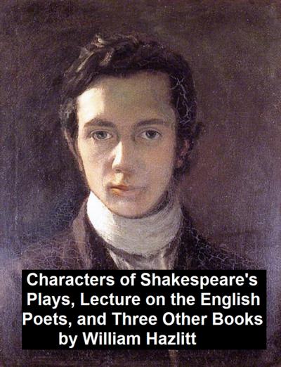 Characters of Shakespeare’s Plays, Lectures on the English Poets and Three Other Books