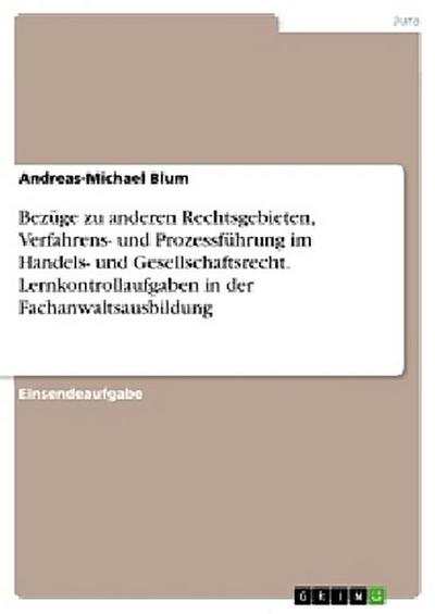 Bezüge zu anderen Rechtsgebieten, Verfahrens- und Prozessführung im Handels- und Gesellschaftsrecht. Lernkontrollaufgaben in der Fachanwaltsausbildung