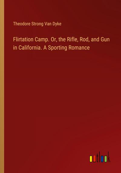 Flirtation Camp. Or, the Rifle, Rod, and Gun in California. A Sporting Romance