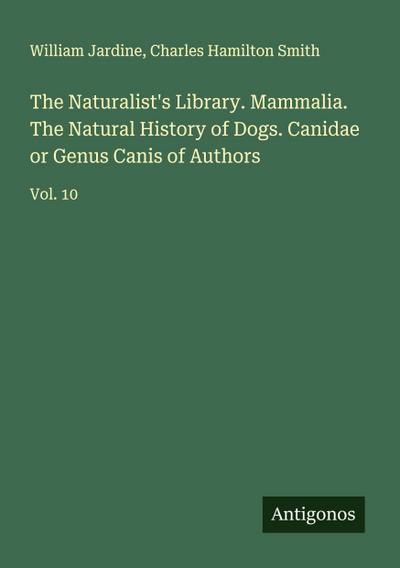 The Naturalist’s Library. Mammalia. The Natural History of Dogs. Canidae or Genus Canis of Authors